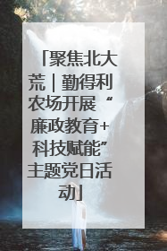 聚焦北大荒｜勤得利农场开展“廉政教育+科技赋能”主题党日活动