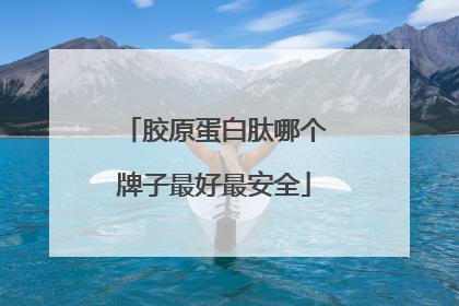 胶原蛋白肽哪个牌子最好最安全