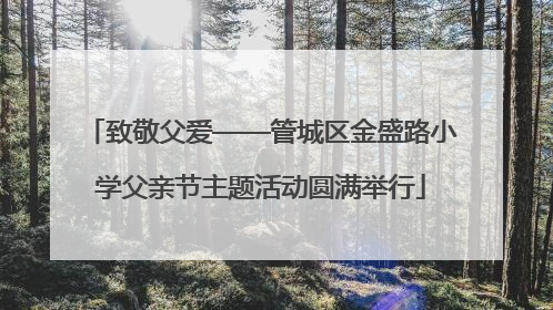 致敬父爱——管城区金盛路小学父亲节主题活动圆满举行