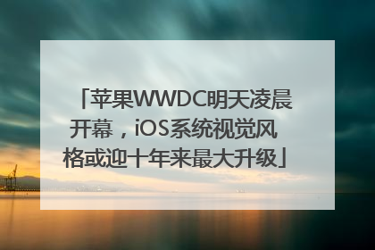 苹果WWDC明天凌晨开幕，iOS系统视觉风格或迎十年来最大升级