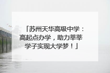 苏州天华高级中学：高起点办学，助力莘莘学子实现大学梦！
