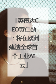 英伟达CEO黄仁勋：将在欧洲建造全球首个工业AI云