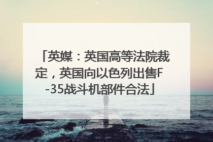 英媒：英国高等法院裁定，英国向以色列出售F-35战斗机部件合法