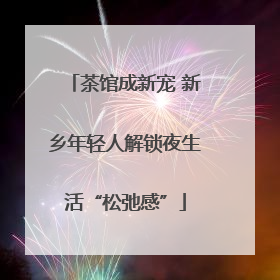 茶馆成新宠 新乡年轻人解锁夜生活“松弛感”