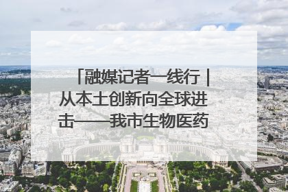 融媒记者一线行｜从本土创新向全球进击——我市生物医药产业破茧突围