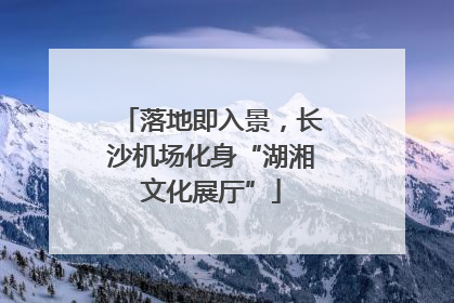 落地即入景，长沙机场化身“湖湘文化展厅”