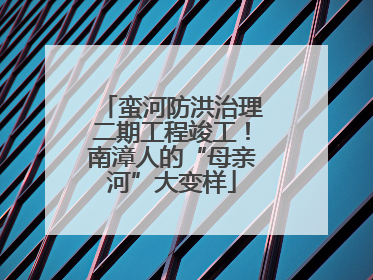 蛮河防洪治理二期工程竣工！南漳人的“母亲河”大变样