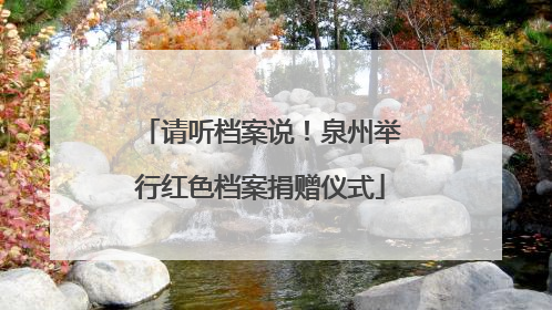 请听档案说！泉州举行红色档案捐赠仪式