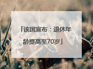 该国宣布：退休年龄提高至70岁