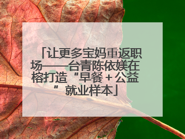 让更多宝妈重返职场——台青陈依媄在榕打造“早餐＋公益”就业样本