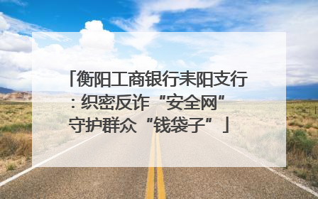 衡阳工商银行耒阳支行：织密反诈“安全网” 守护群众“钱袋子”