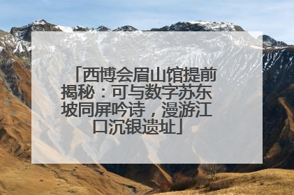 西博会眉山馆提前揭秘：可与数字苏东坡同屏吟诗，漫游江口沉银遗址