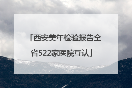 西安美年检验报告全省522家医院互认