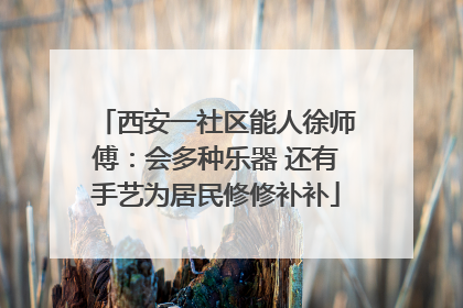 西安一社区能人徐师傅：会多种乐器 还有手艺为居民修修补补