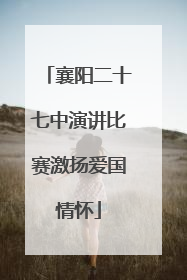 襄阳二十七中演讲比赛激扬爱国情怀