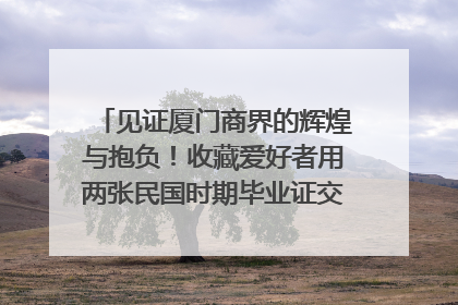 见证厦门商界的辉煌与抱负！收藏爱好者用两张民国时期毕业证交换了一枚银章