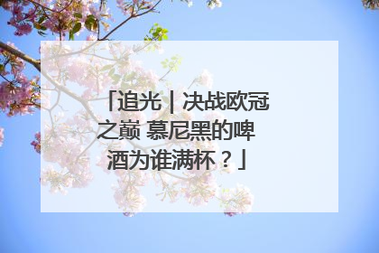 追光｜决战欧冠之巅 慕尼黑的啤酒为谁满杯？