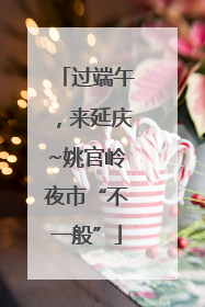 过端午，来延庆~姚官岭夜市“不一般”