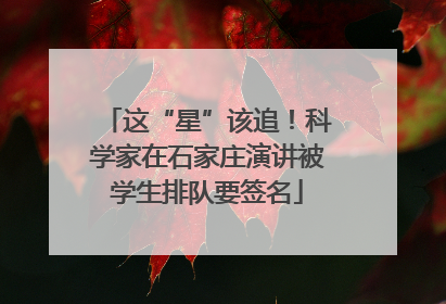 这“星”该追！科学家在石家庄演讲被学生排队要签名