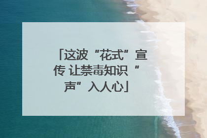 这波“花式”宣传 让禁毒知识“声”入人心