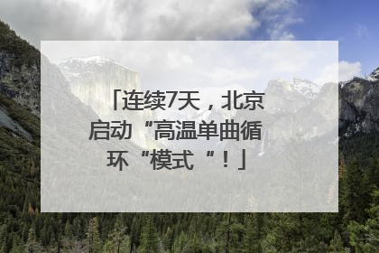连续7天，北京启动“高温单曲循环“模式“！