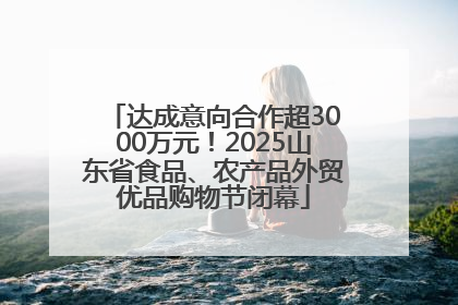 达成意向合作超3000万元！2025山东省食品、农产品外贸优品购物节闭幕