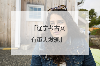 辽宁考古又有重大发现