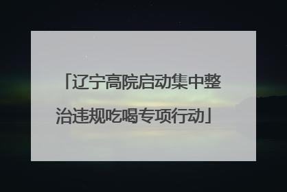 辽宁高院启动集中整治违规吃喝专项行动