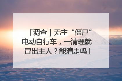 调查｜无主“僵尸”电动自行车，一清理就冒出主人？能清走吗