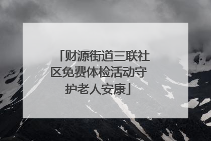 财源街道三联社区免费体检活动守护老人安康