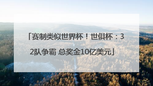 赛制类似世界杯！世俱杯：32队争霸 总奖金10亿美元
