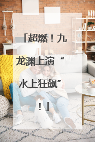 超燃！九龙渊上演“水上狂飙”！