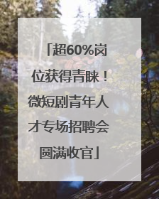 超60%岗位获得青睐！微短剧青年人才专场招聘会圆满收官