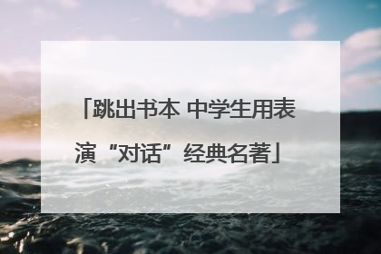 跳出书本 中学生用表演“对话”经典名著