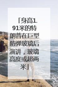 身高1.91米的特朗普在巨型防弹玻璃后演讲，玻璃高度或超两米