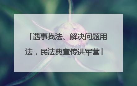 遇事找法、解决问题用法，民法典宣传进军营