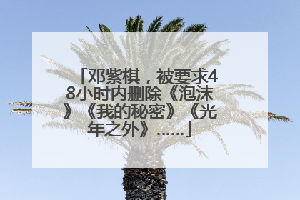 邓紫棋，被要求48小时内删除《泡沫》《我的秘密》《光年之外》……