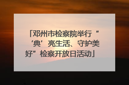 邓州市检察院举行“‘典’亮生活、守护美好”检察开放日活动
