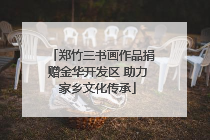 郑竹三书画作品捐赠金华开发区 助力家乡文化传承