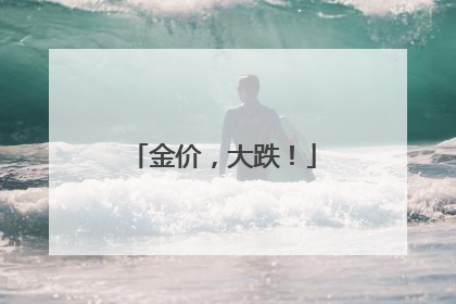 金价，大跌！