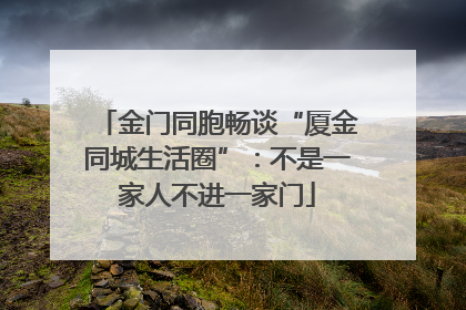 金门同胞畅谈“厦金同城生活圈”：不是一家人不进一家门