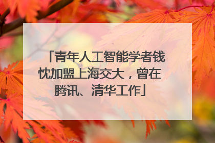 青年人工智能学者钱忱加盟上海交大，曾在腾讯、清华工作