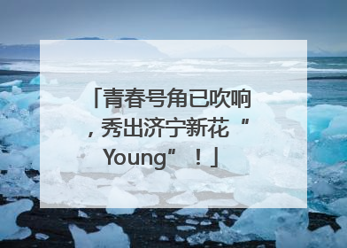 青春号角已吹响，秀出济宁新花“Young”！