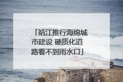 靖江推行海绵城市建设 硬质化道路看不到雨水口