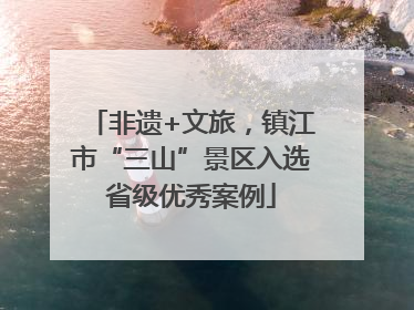 非遗+文旅，镇江市“三山”景区入选省级优秀案例