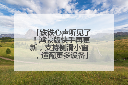 铁铁心声听见了！鸿蒙版快手再更新，支持侧滑小窗，适配更多设备