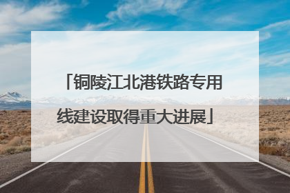 铜陵江北港铁路专用线建设取得重大进展