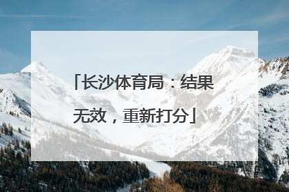 长沙体育局：结果无效，重新打分