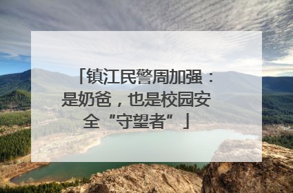 镇江民警周加强：是奶爸，也是校园安全“守望者”