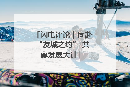 闪电评论｜同赴“友城之约” 共襄发展大计